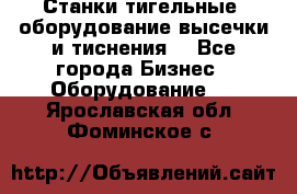 Станки тигельные (оборудование высечки и тиснения) - Все города Бизнес » Оборудование   . Ярославская обл.,Фоминское с.